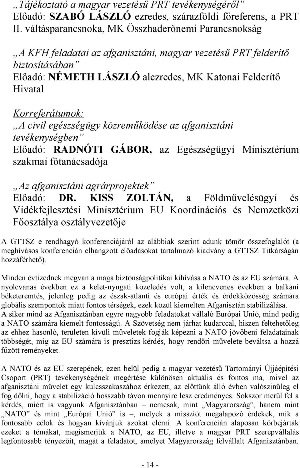 Korreferátumok: A civil egészségügy közreműködése az afganisztáni tevékenységben Előadó: RADNÓTI GÁBOR, az Egészségügyi Minisztérium szakmai főtanácsadója Az afganisztáni agrárprojektek Előadó: DR.