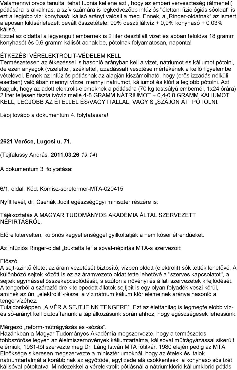 Ezzel az oldattal a legyengült embernek is 2 liter desztillált vizet és abban feloldva 18 gramm konyhasót és 0,6 gramm kálisót adnak be, pótolnak folyamatosan, naponta!