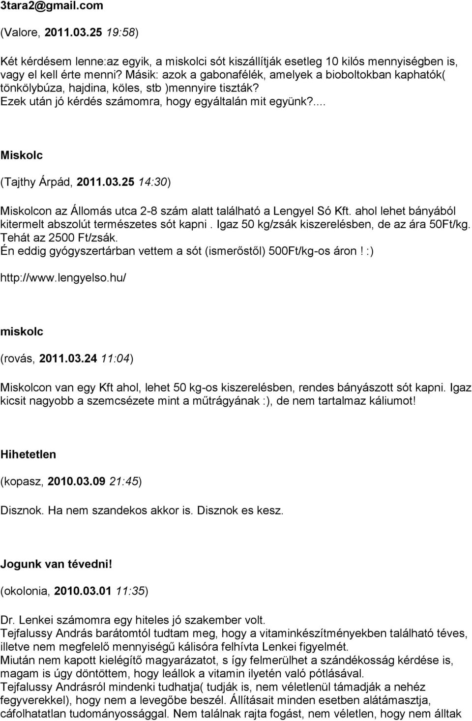 03.25 14:30) Miskolcon az Állomás utca 2-8 szám alatt található a Lengyel Só Kft. ahol lehet bányából kitermelt abszolút természetes sót kapni. Igaz 50 kg/zsák kiszerelésben, de az ára 50Ft/kg.