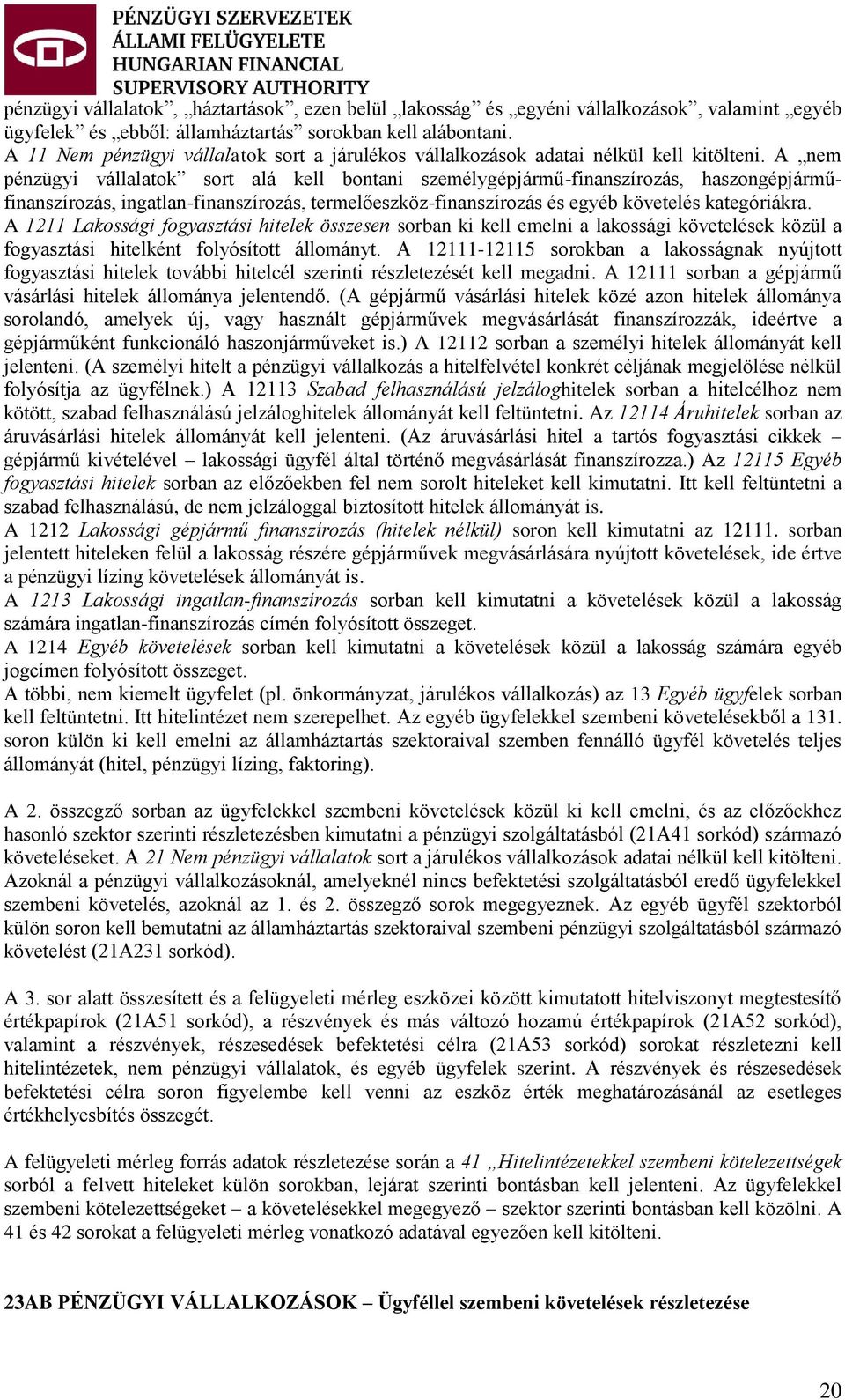 A nem pénzügyi vállalatok sort alá kell bontani személygépjármű-finanszírozás, haszongépjárműfinanszírozás, ingatlan-finanszírozás, termelőeszköz-finanszírozás és egyéb követelés kategóriákra.