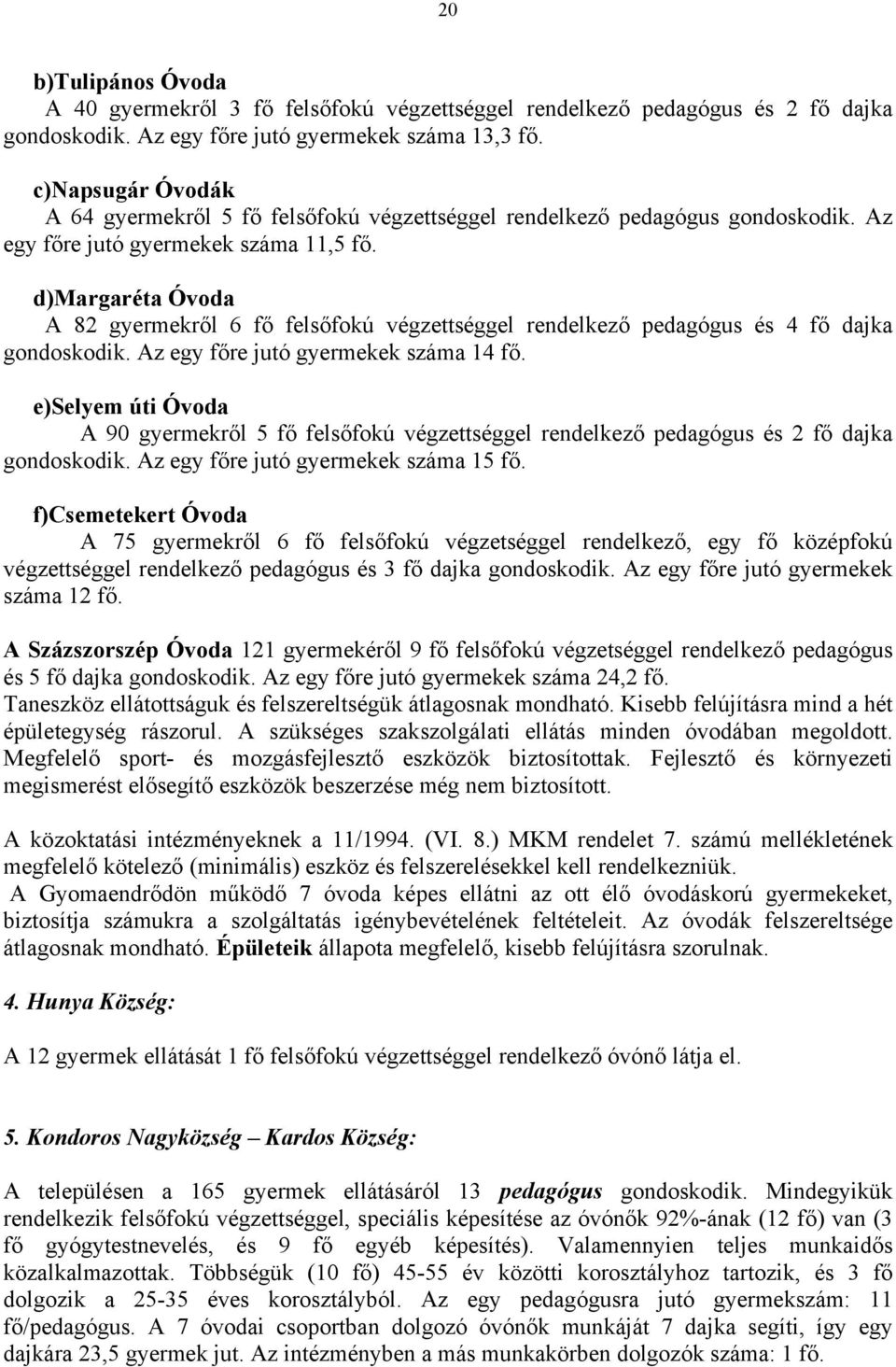 d)margaréta Óvoda A 82 gyermekről 6 fő felsőfokú végzettséggel rendelkező pedagógus és 4 fő dajka gondoskodik. Az egy főre jutó gyermekek száma 14 fő.