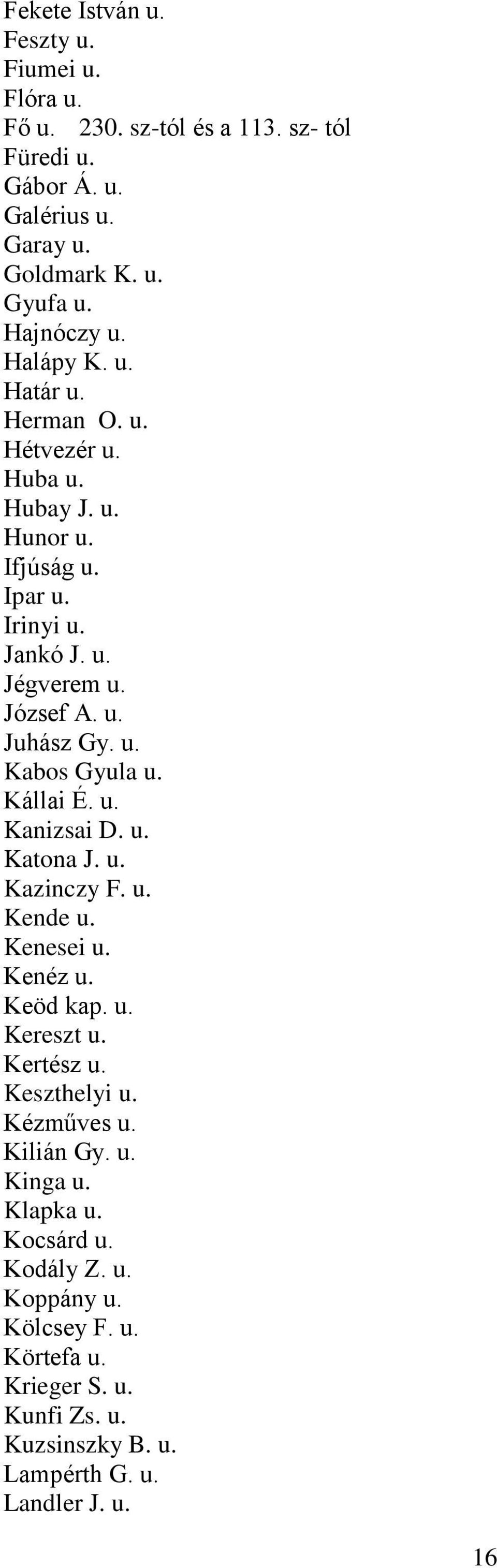 Kállai É. u. Kanizsai D. u. Katona J. u. Kazinczy F. u. Kende u. Kenesei u. Kenéz u. Keöd kap. u. Kereszt u. Kertész u. Keszthelyi u. Kézműves u. Kilián Gy. u. Kinga u.