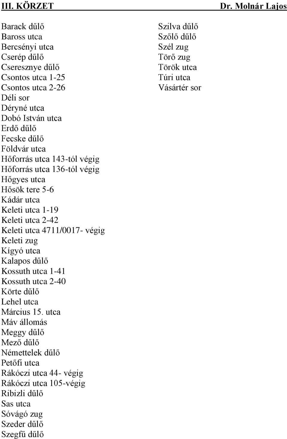 Földvár utca Hőforrás utca 143-tól végig Hőforrás utca 136-tól végig Hőgyes utca Hősök tere 5-6 Kádár utca Keleti utca 1-19 Keleti utca 2-42 Keleti utca 4711/0017- végig Keleti