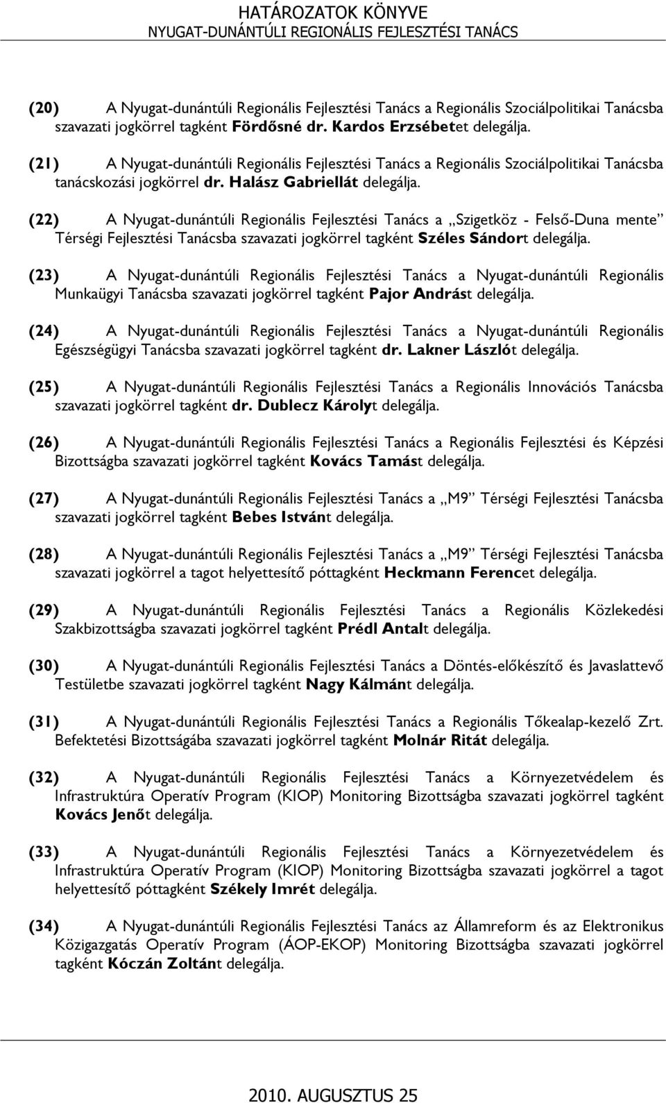 (22) A Nyugat-dunántúli Regionális Fejlesztési Tanács a Szigetköz - Felső-Duna mente Térségi Fejlesztési Tanácsba szavazati jogkörrel tagként Széles Sándort delegálja.