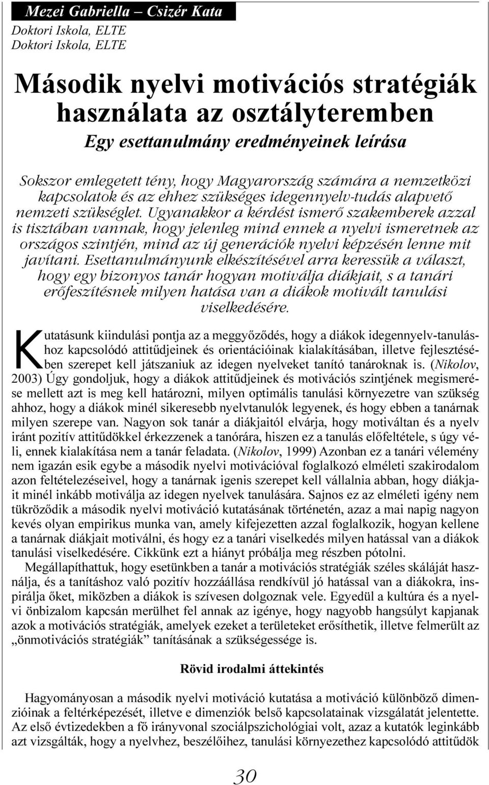 Ugyanakkor a kérdést ismerő szakemberek azzal is tisztában vannak, hogy jelenleg mind ennek a nyelvi ismeretnek az országos szintjén, mind az új generációk nyelvi képzésén lenne mit javítani.