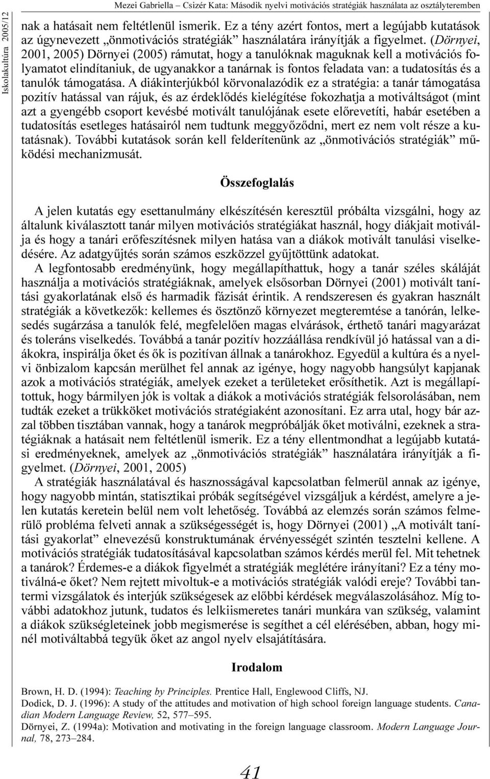 (Dörnyei, 2001, 2005) Dörnyei (2005) rámutat, hogy a tanulóknak maguknak kell a motivációs folyamatot elindítaniuk, de ugyanakkor a tanárnak is fontos feladata van: a tudatosítás és a tanulók