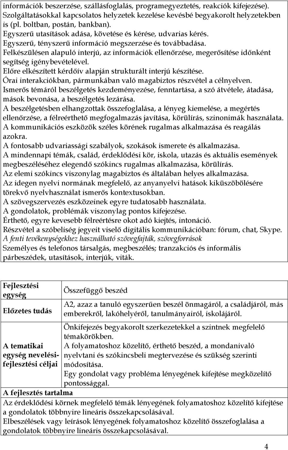 Felkészülésen alapuló interjú, az információk ellenőrzése, megerősítése időnként segítség igénybevételével. Előre elkészített kérdőív alapján strukturált interjú készítése.