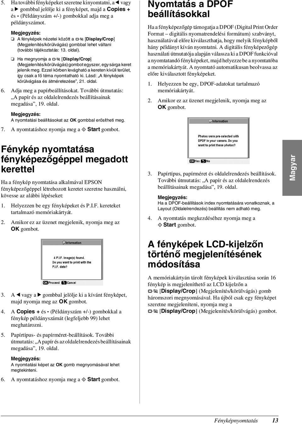 Ha megnyomja a G [Display/Crop] (Megjelenítés/körülvágás) gombot egyszer, egy sárga keret jelenik meg. Ezzel körben levágható a kereten kívüli terület, így csak a fő téma nyomtatható ki.