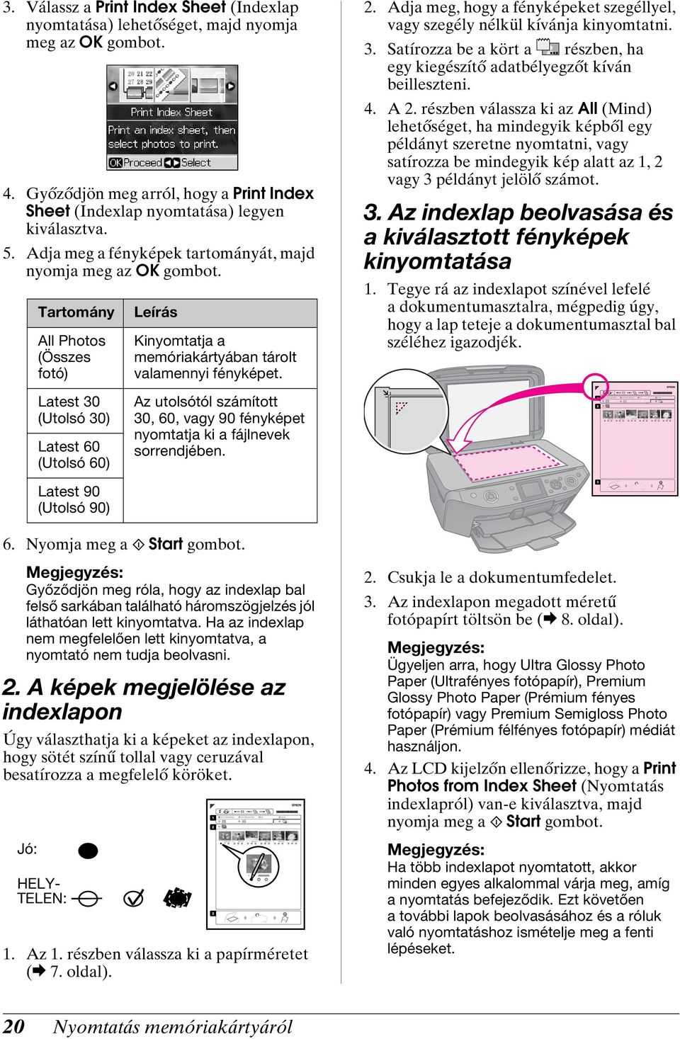 Adja meg, hogy a fényképeket szegéllyel, vagy szegély nélkül kívánja kinyomtatni. 3. Satírozza be a kört a részben, ha egy kiegészítő adatbélyegzőt kíván beilleszteni. 4. A 2.