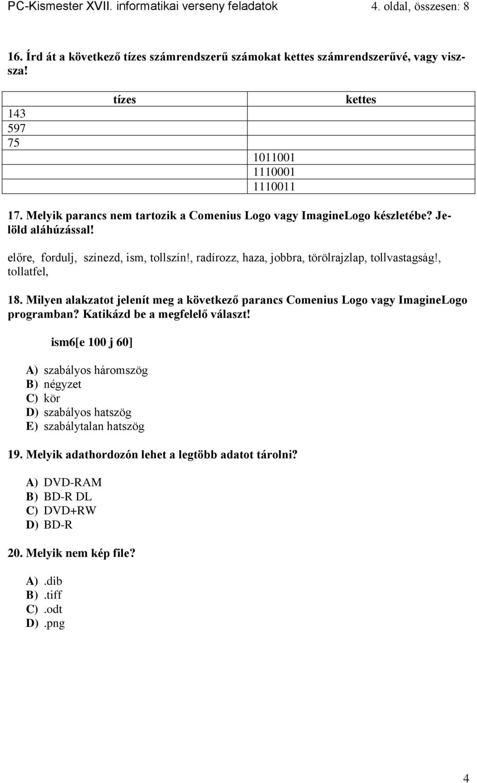 , radírozz, haza, jobbra, törölrajzlap, tollvastagság!, tollatfel, 18. Milyen alakzatot jelenít meg a következő parancs Comenius Logo vagy ImagineLogo programban? Katikázd be a megfelelő választ!