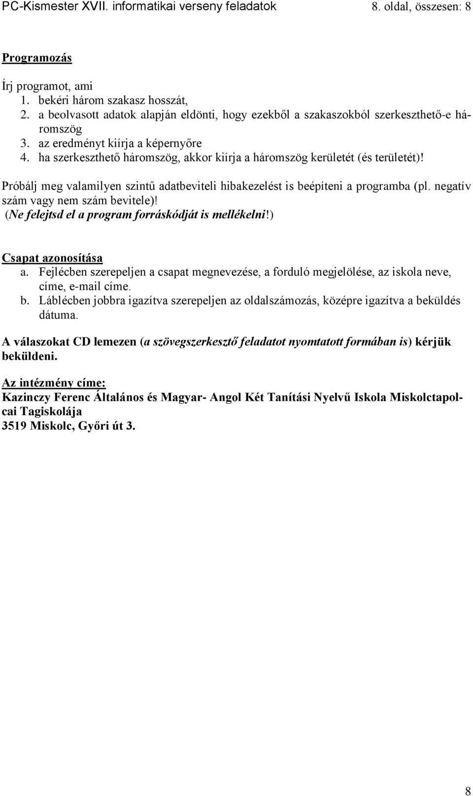 ha szerkeszthető háromszög, akkor kiírja a háromszög kerületét (és területét)! Próbálj meg valamilyen szintű adatbeviteli hibakezelést is beépíteni a programba (pl.