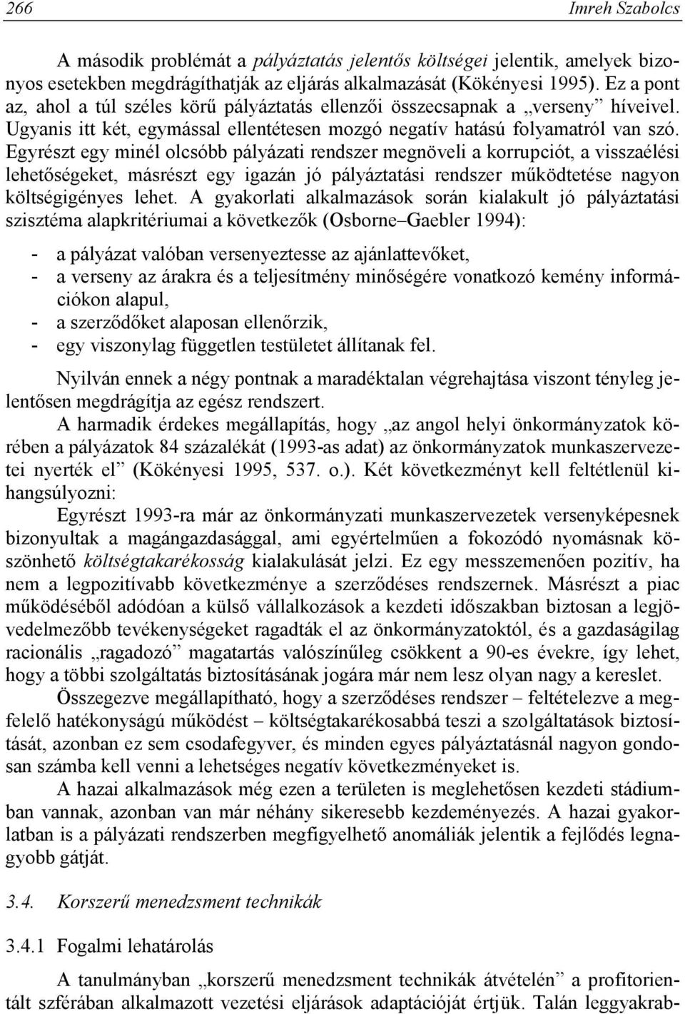 Egyrészt egy minél olcsóbb pályázati rendszer megnöveli a korrupciót, a visszaélési lehetőségeket, másrészt egy igazán jó pályáztatási rendszer működtetése nagyon költségigényes lehet.