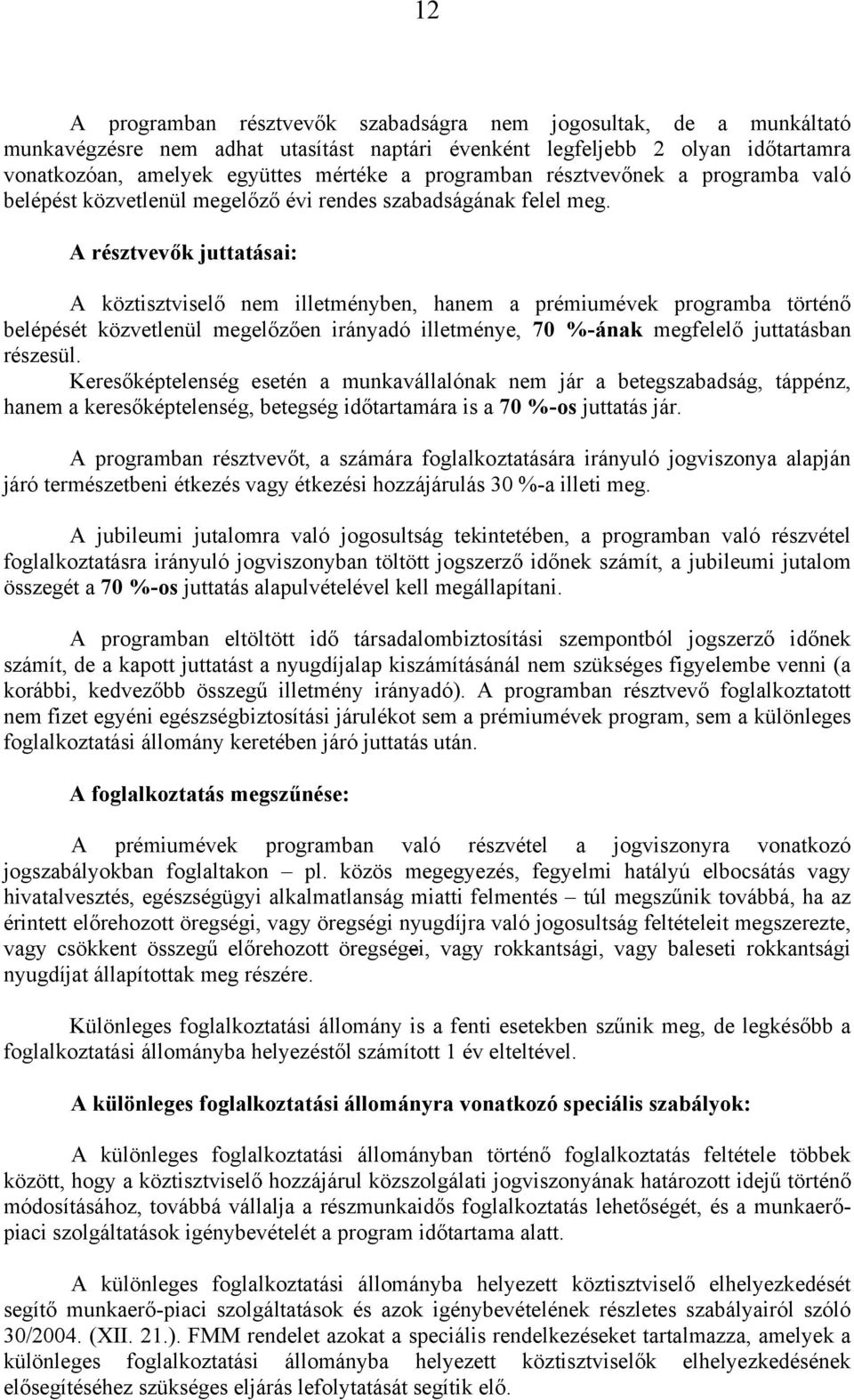 A résztvevők juttatásai: A köztisztviselő nem illetményben, hanem a prémiumévek programba történő belépését közvetlenül megelőzően irányadó illetménye, 70 %-ának megfelelő juttatásban részesül.