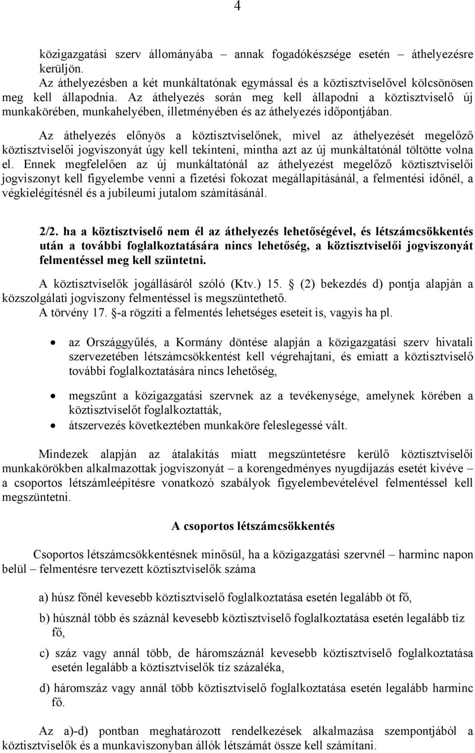 Az áthelyezés előnyös a köztisztviselőnek, mivel az áthelyezését megelőző köztisztviselői jogviszonyát úgy kell tekinteni, mintha azt az új munkáltatónál töltötte volna el.