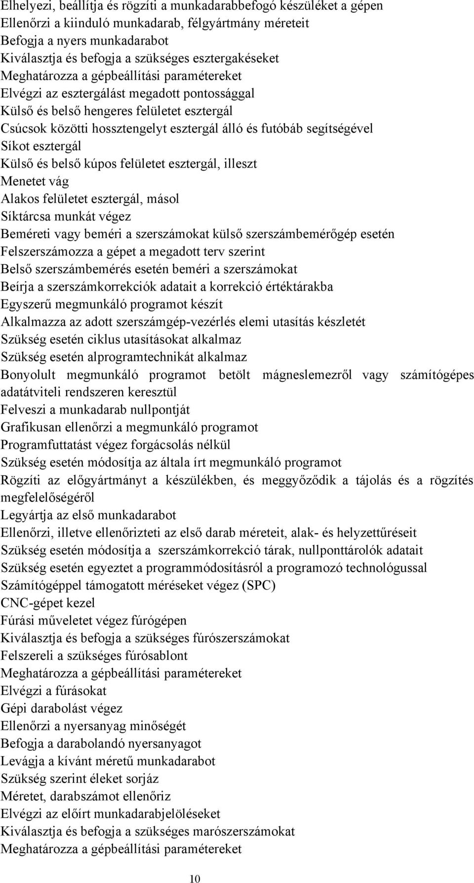 futóbáb segítségével Síkot esztergál Külső és belső kúpos felületet esztergál, illeszt Menetet vág Alakos felületet esztergál, másol Síktárcsa munkát végez Beméreti vagy beméri a szerszámokat külső