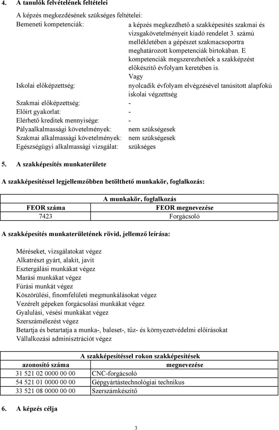 Vagy Iskolai előképzettség: nyolcadik évfolyam elvégzésével tanúsított alapfokú iskolai végzettség Szakmai előképzettség: - Előírt gyakorlat: - Elérhető kreditek mennyisége: - Pályaalkalmassági