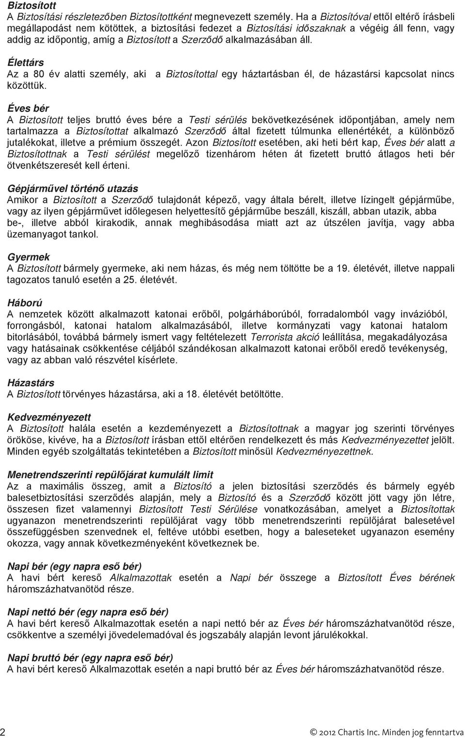 alkalmazásában áll. Élettárs Az a 80 év alatti személy, aki a Biztosítottal egy háztartásban él, de házastársi kapcsolat nincs közöttük.