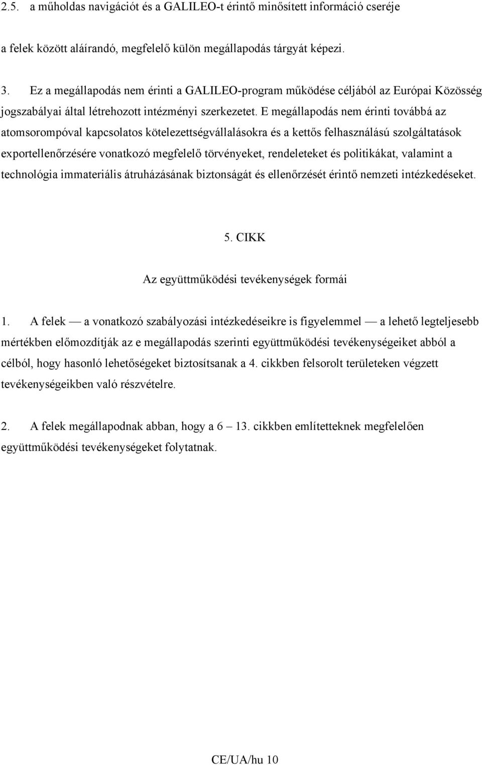 E megállapodás nem érinti továbbá az atomsorompóval kapcsolatos kötelezettségvállalásokra és a kettős felhasználású szolgáltatások exportellenőrzésére vonatkozó megfelelő törvényeket, rendeleteket és