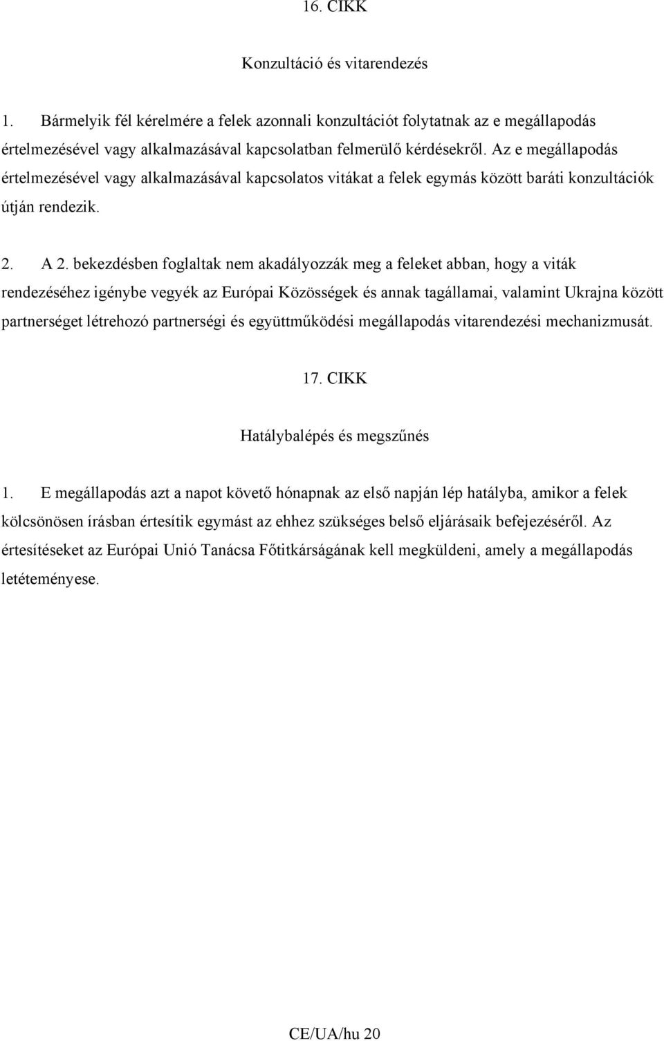 bekezdésben foglaltak nem akadályozzák meg a feleket abban, hogy a viták rendezéséhez igénybe vegyék az Európai Közösségek és annak tagállamai, valamint Ukrajna között partnerséget létrehozó