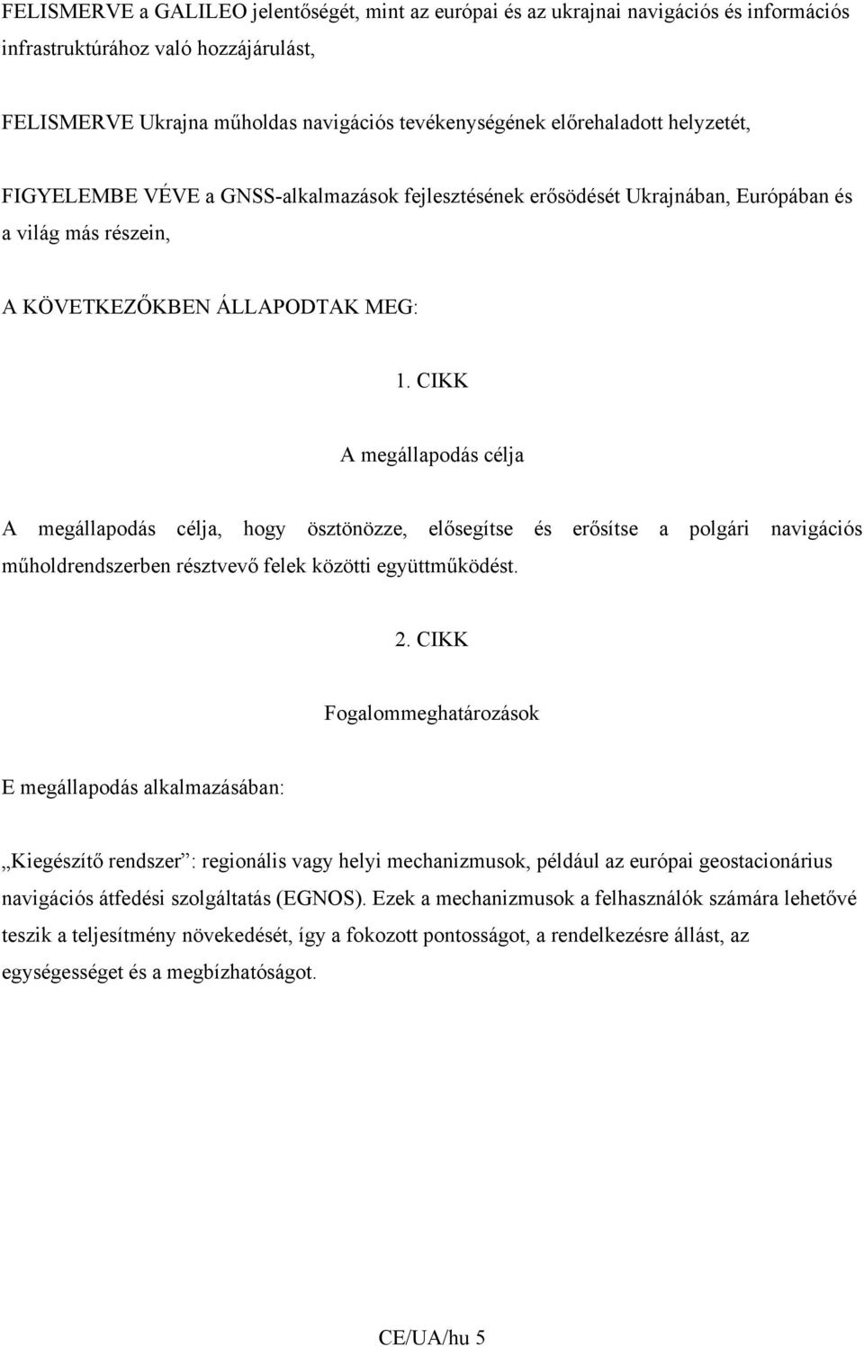 CIKK A megállapodás célja A megállapodás célja, hogy ösztönözze, elősegítse és erősítse a polgári navigációs műholdrendszerben résztvevő felek közötti együttműködést. 2.