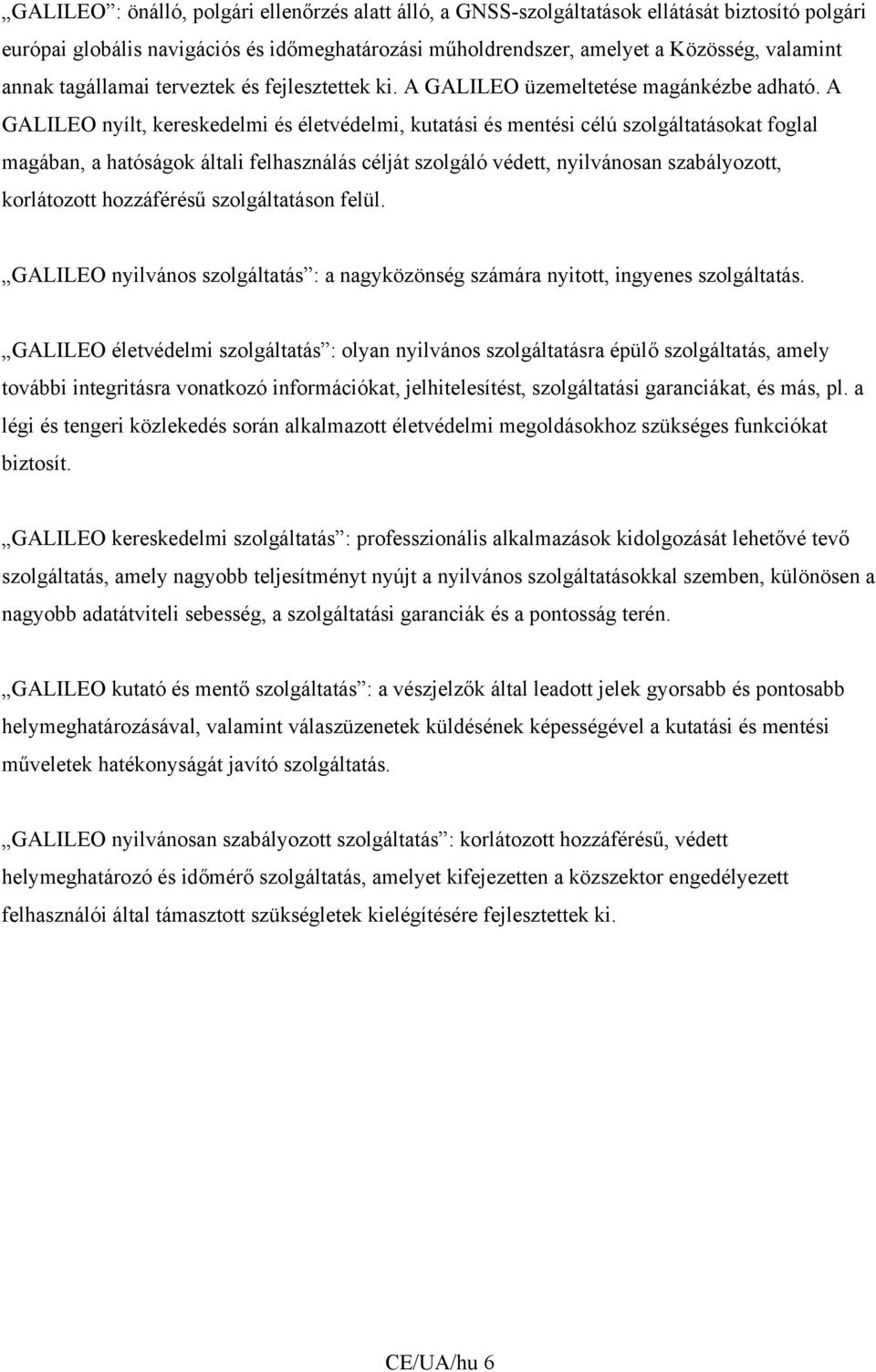 A GALILEO nyílt, kereskedelmi és életvédelmi, kutatási és mentési célú szolgáltatásokat foglal magában, a hatóságok általi felhasználás célját szolgáló védett, nyilvánosan szabályozott, korlátozott