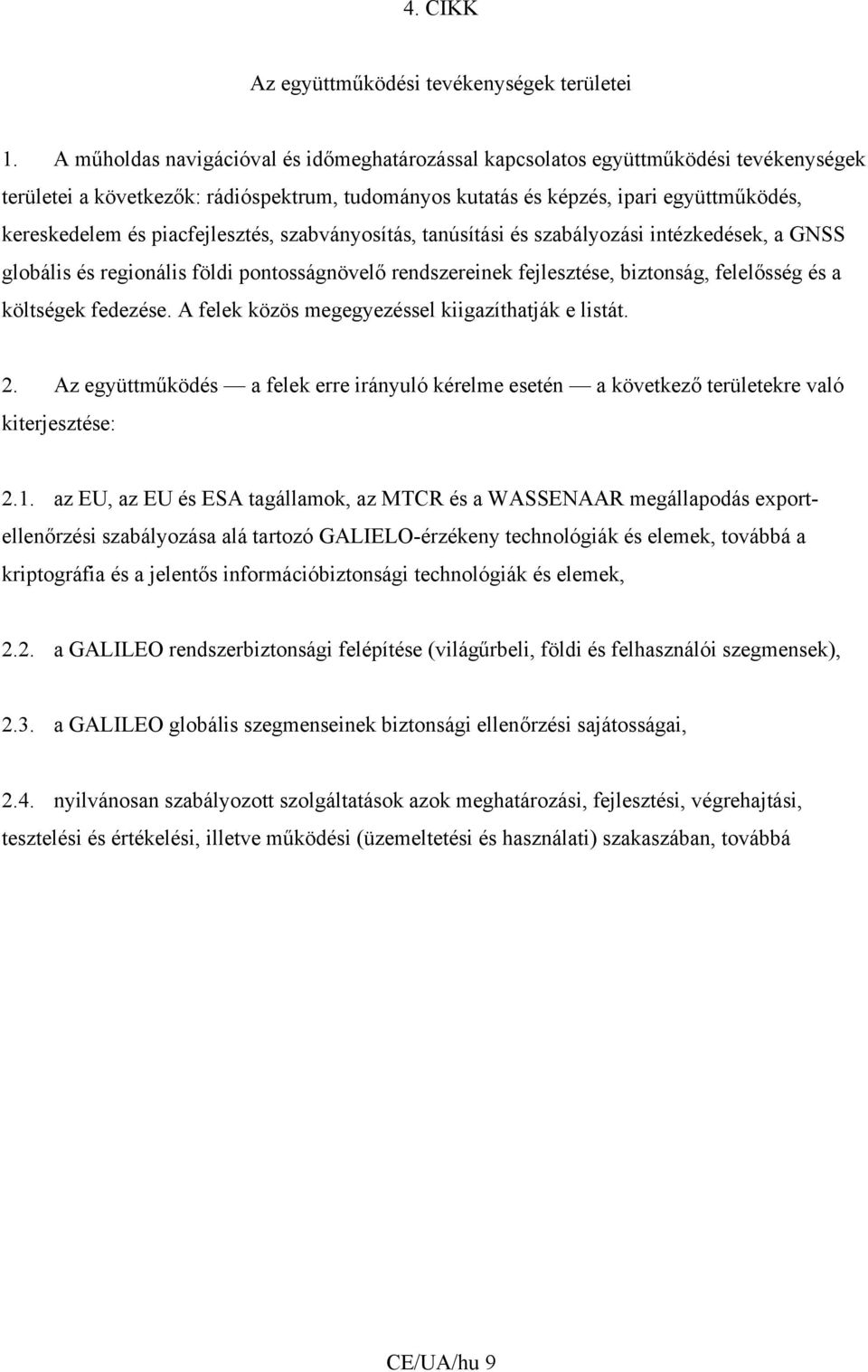 piacfejlesztés, szabványosítás, tanúsítási és szabályozási intézkedések, a GNSS globális és regionális földi pontosságnövelő rendszereinek fejlesztése, biztonság, felelősség és a költségek fedezése.