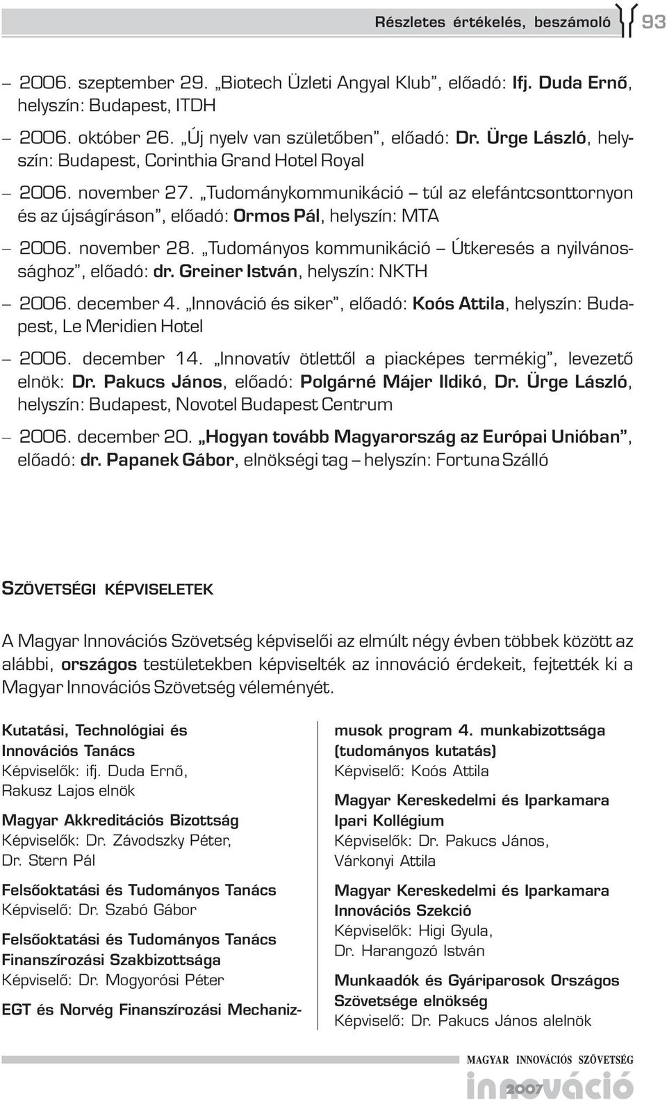 Tudományos kommunikáció Útkeresés a nyilvánossághoz, előadó: dr. Greiner István, helyszín: NKTH 2006. december 4. Innováció és siker, előadó: Koós Attila, helyszín: Budapest, Le Meridien Hotel 2006.