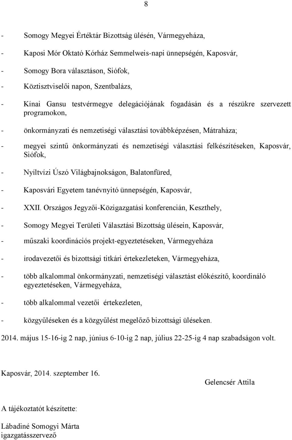 nemzetiségi választási felkészítéseken, Kaposvár, Siófok, - Nyíltvízi Úszó Világbajnokságon, Balatonfüred, - Kaposvári Egyetem tanévnyitó ünnepségén, Kaposvár, - XXII.