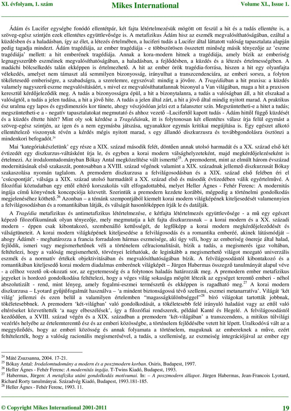 alapján pedig tagadja mindezt. Ádám tragédiája, az ember tragédiája - e többszörösen összetett minőség másik tényezője az eszme tragédiája mellett: a hit emberének tragédiája.