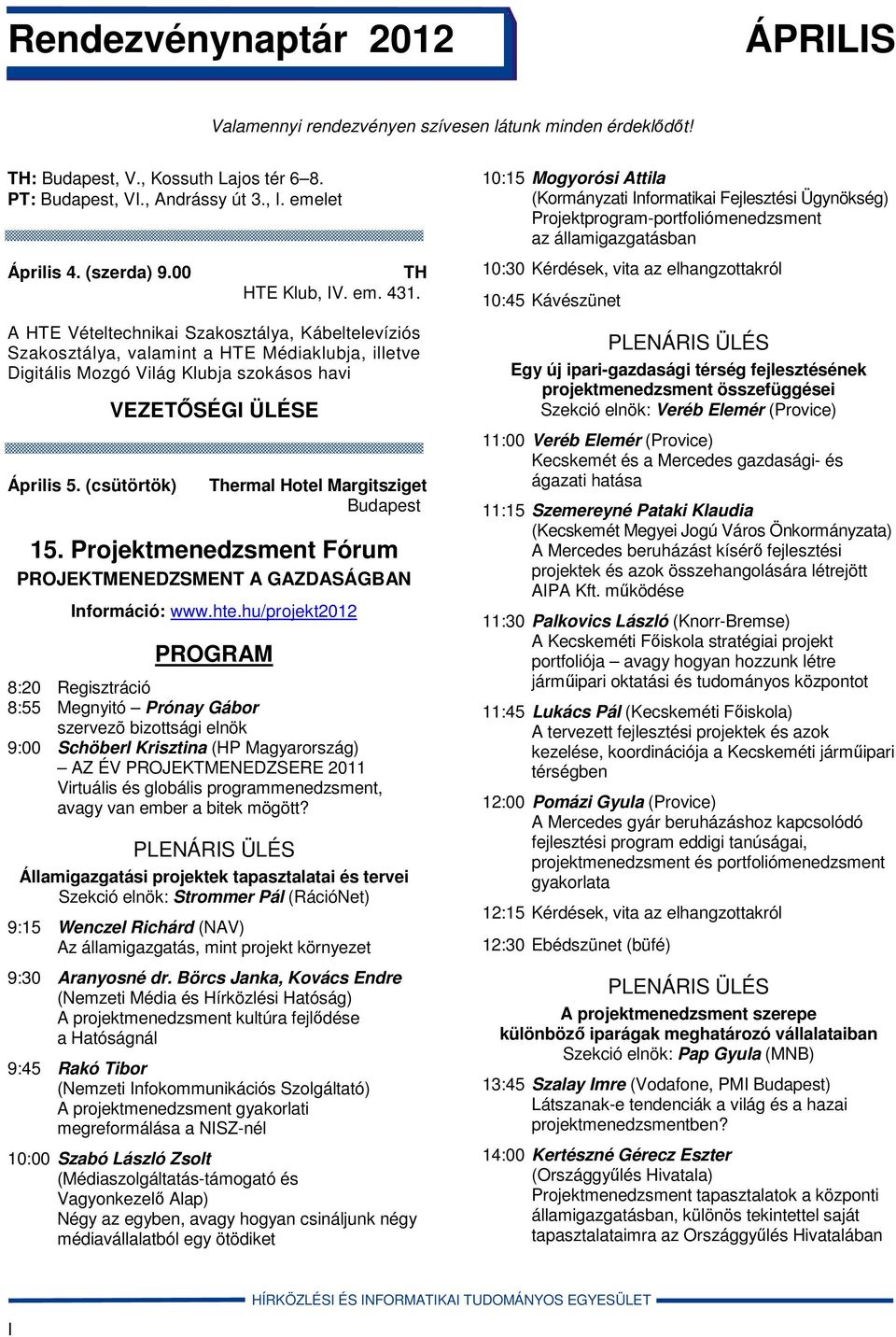 10:30 Kérdések, vita az elhangzottakról 10:45 Kávészünet A HTE Vételtechnikai Szakosztálya, Kábeltelevíziós Szakosztálya, valamint a HTE Médiaklubja, illetve Digitális Mozgó Világ Klubja szokásos