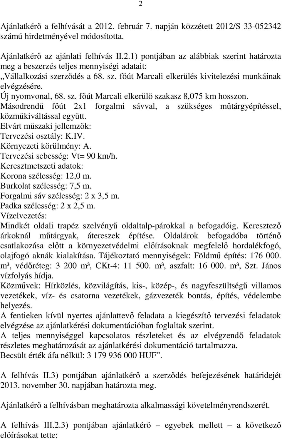 Másodrendő fıút 2x1 forgalmi sávval, a szükséges mőtárgyépítéssel, közmőkiváltással együtt. Elvárt mőszaki jellemzık: Tervezési osztály: K.IV. Környezeti körülmény: A. Tervezési sebesség: Vt= 90 km/h.