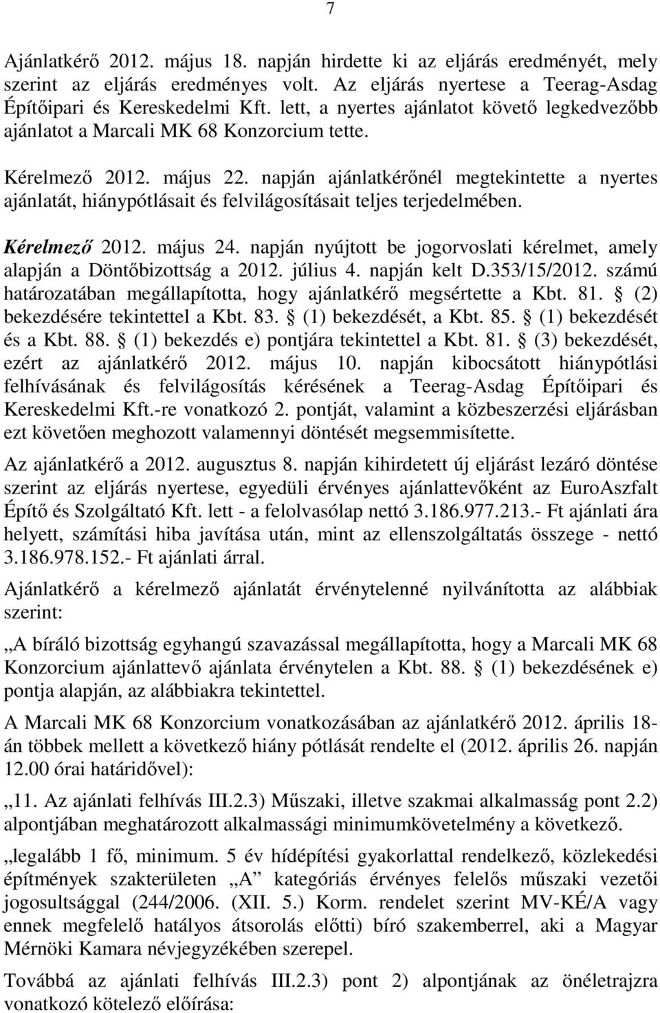 napján ajánlatkérınél megtekintette a nyertes ajánlatát, hiánypótlásait és felvilágosításait teljes terjedelmében. Kérelmezı 2012. május 24.