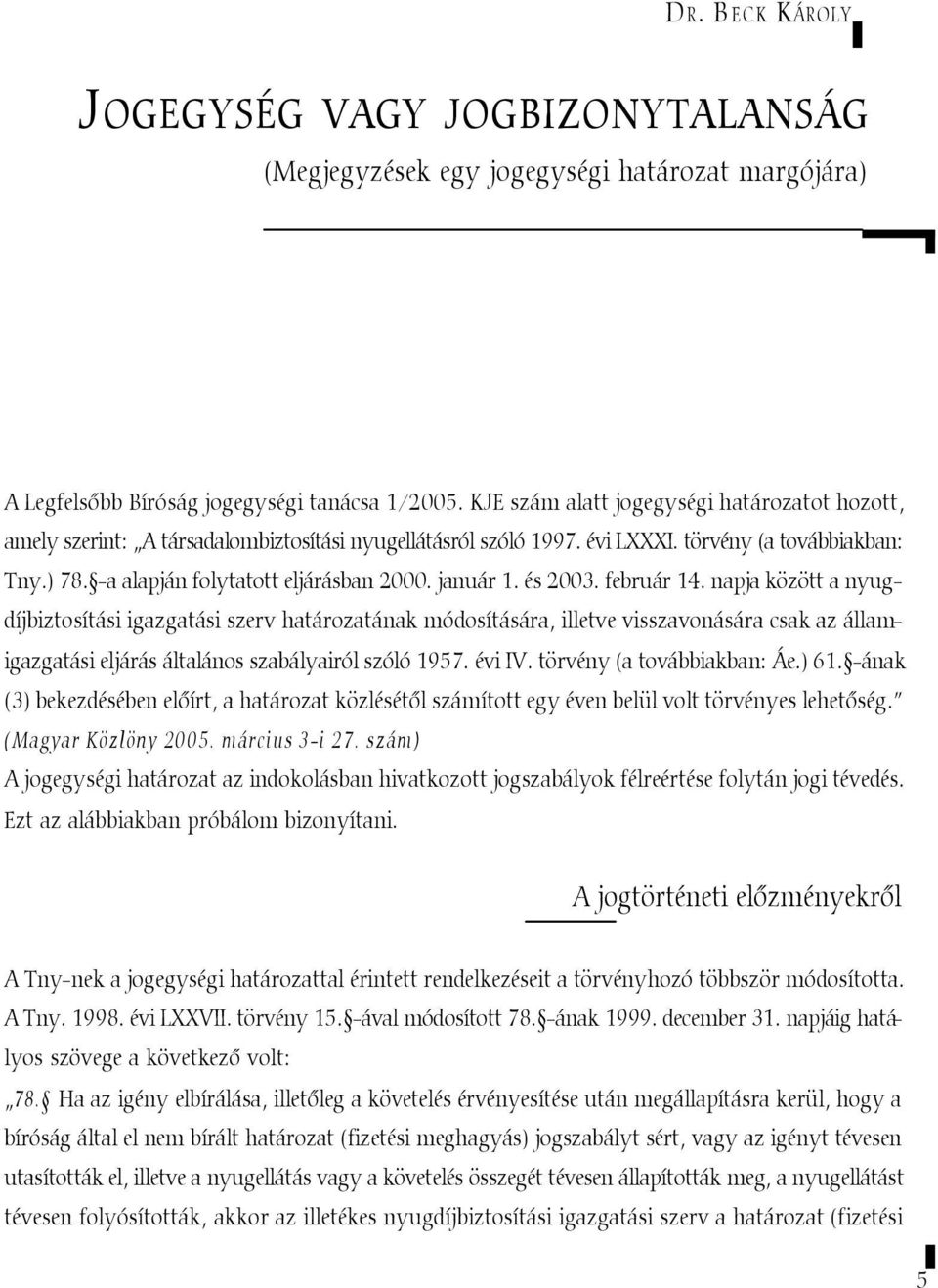 január 1. és 2003. február 14. napja között a nyugdíjbiztosítási igazgatási szerv határozatának módosítására, illetve visszavonására csak az államigazgatási eljárás általános szabályairól szóló 1957.