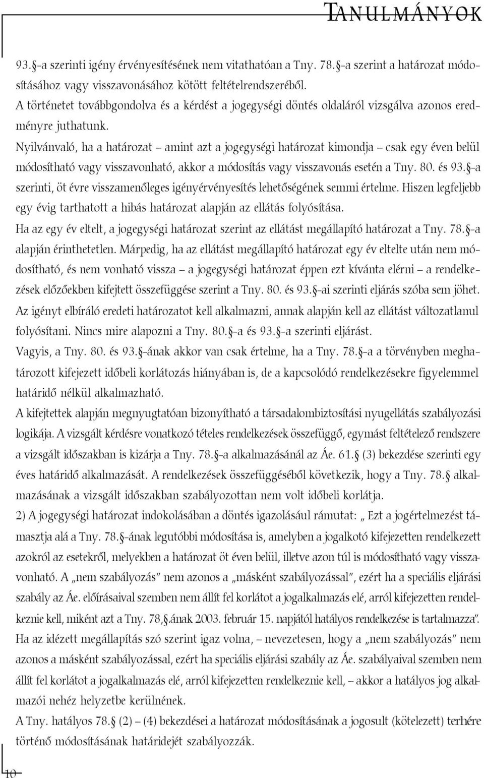 Nyilvánvaló, ha a határozat amint azt a jogegységi határozat kimondja csak egy éven belül módosítható vagy visszavonható, akkor a módosítás vagy visszavonás esetén a Tny. 80. és 93.