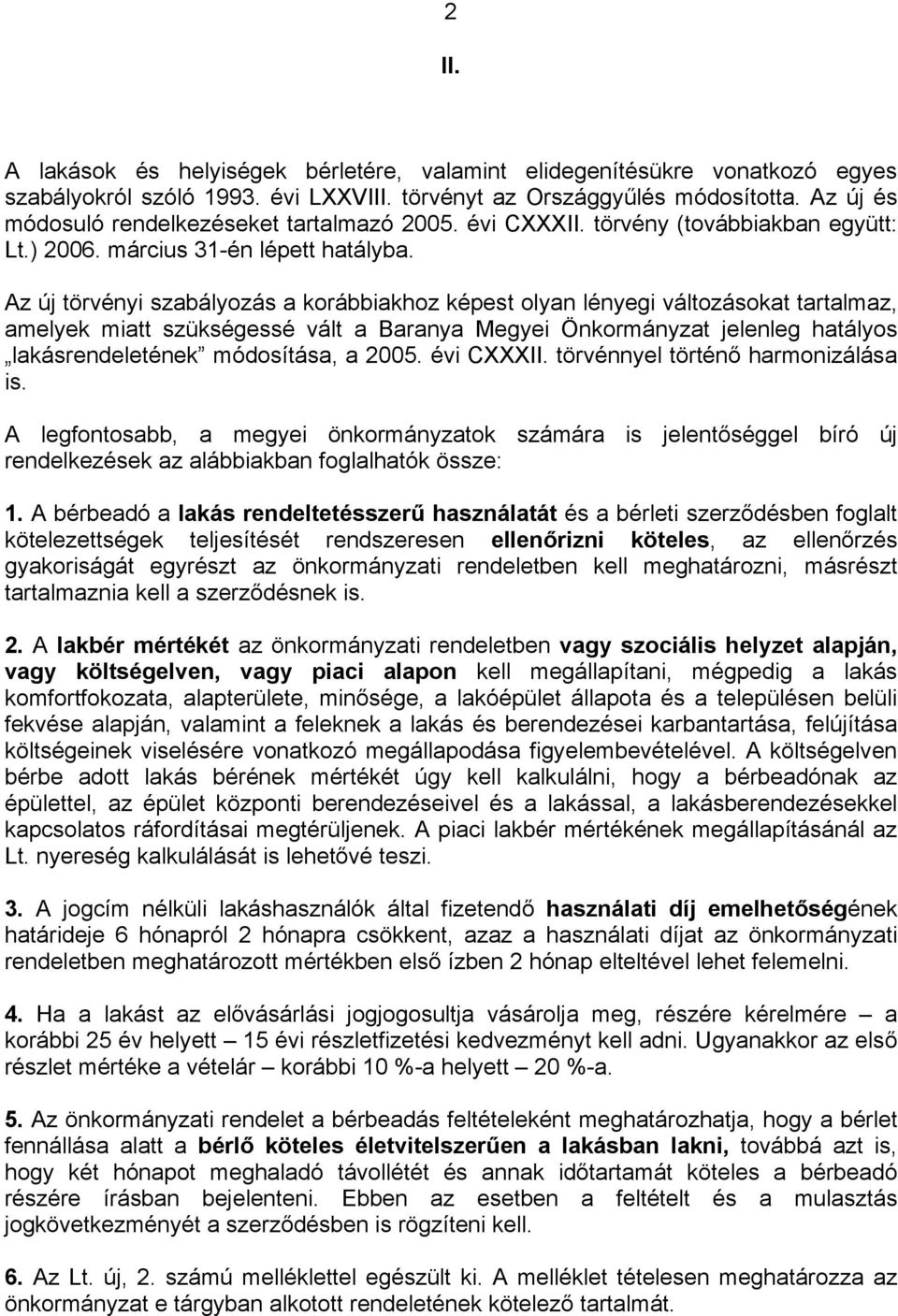 Az új törvényi szabályozás a korábbiakhoz képest olyan lényegi változásokat tartalmaz, amelyek miatt szükségessé vált a Baranya Megyei Önkormányzat jelenleg hatályos lakásrendeletének módosítása, a