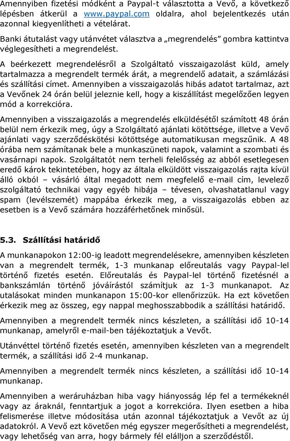 A beérkezett megrendelésről a Szolgáltató visszaigazolást küld, amely tartalmazza a megrendelt termék árát, a megrendelő adatait, a számlázási és szállítási címet.