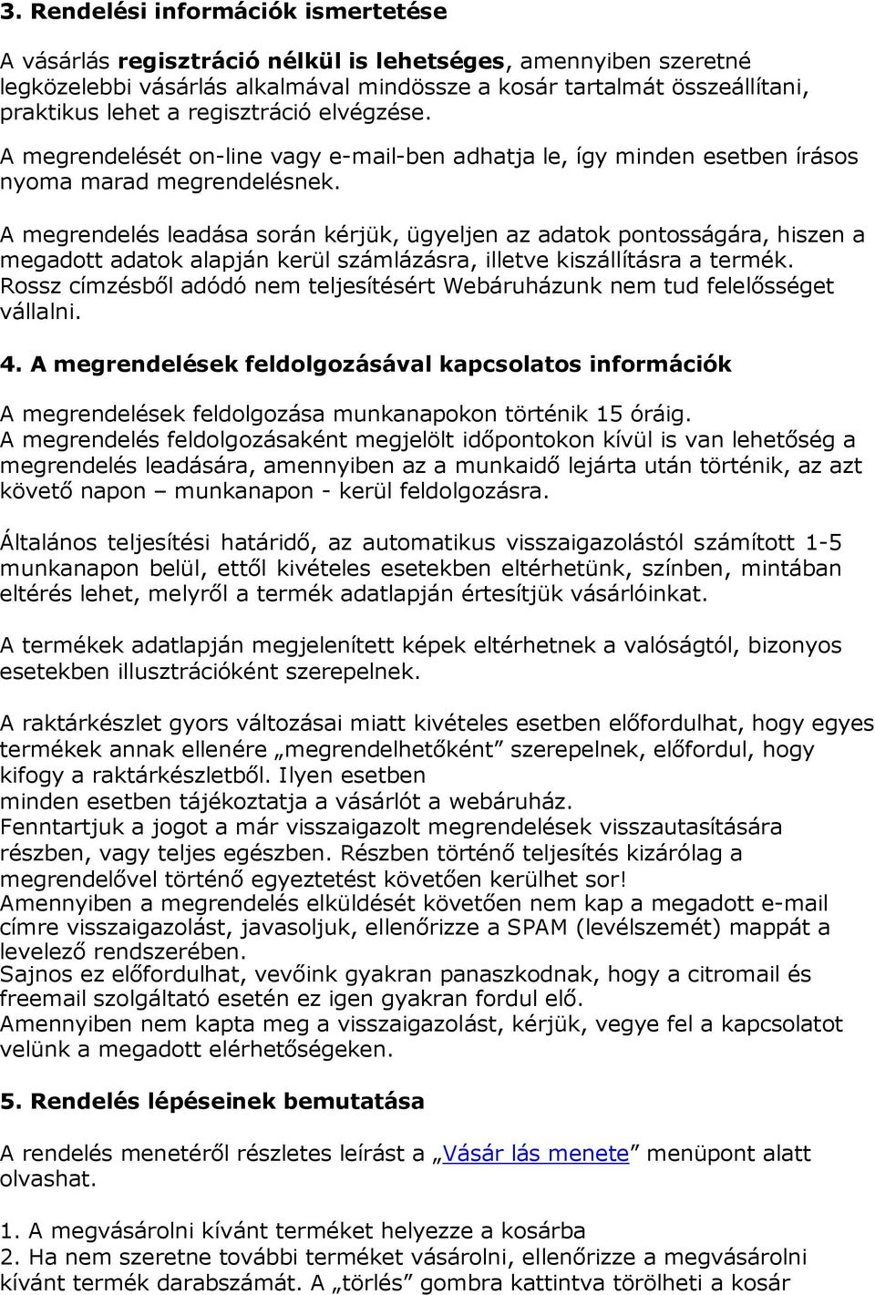 A megrendelés leadása során kérjük, ügyeljen az adatok pontosságára, hiszen a megadott adatok alapján kerül számlázásra, illetve kiszállításra a termék.