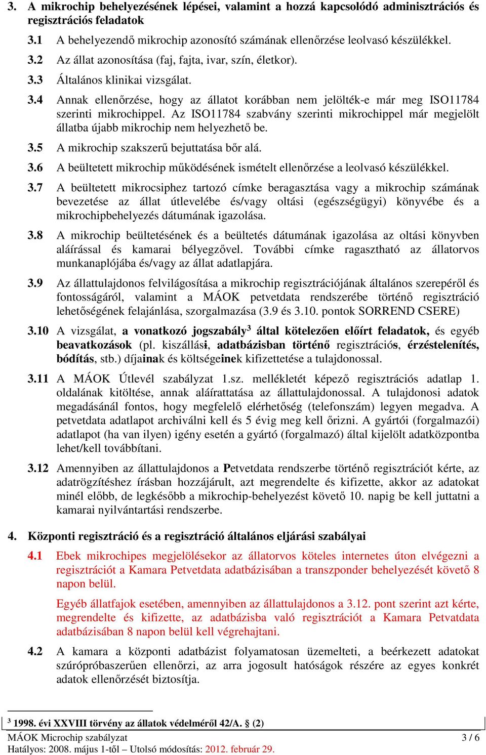 Az ISO11784 szabvány szerinti mikrochippel már megjelölt állatba újabb mikrochip nem helyezhető be. 3.5 A mikrochip szakszerű bejuttatása bőr alá. 3.6 A beültetett mikrochip működésének ismételt ellenőrzése a leolvasó készülékkel.