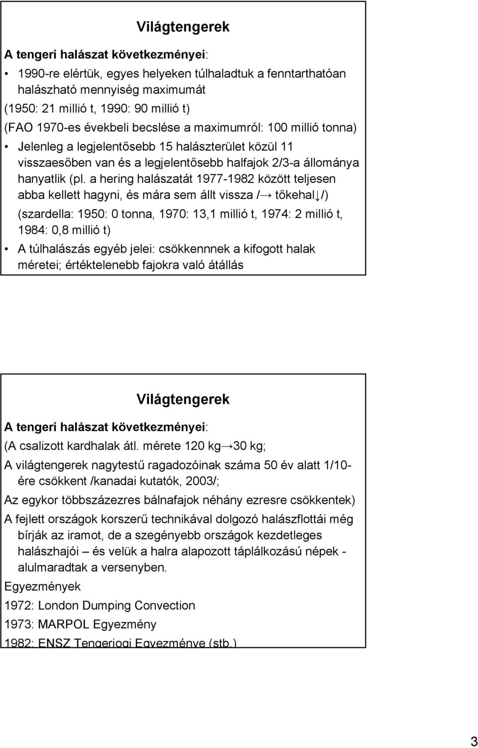 a hering halászatát 1977-1982 között teljesen abba kellett hagyni, és mára sem állt vissza / tőkehal /) (szardella: 1950: 0 tonna, 1970: 13,1 millió t, 1974: 2 millió t, 1984: 0,8 millió t) A