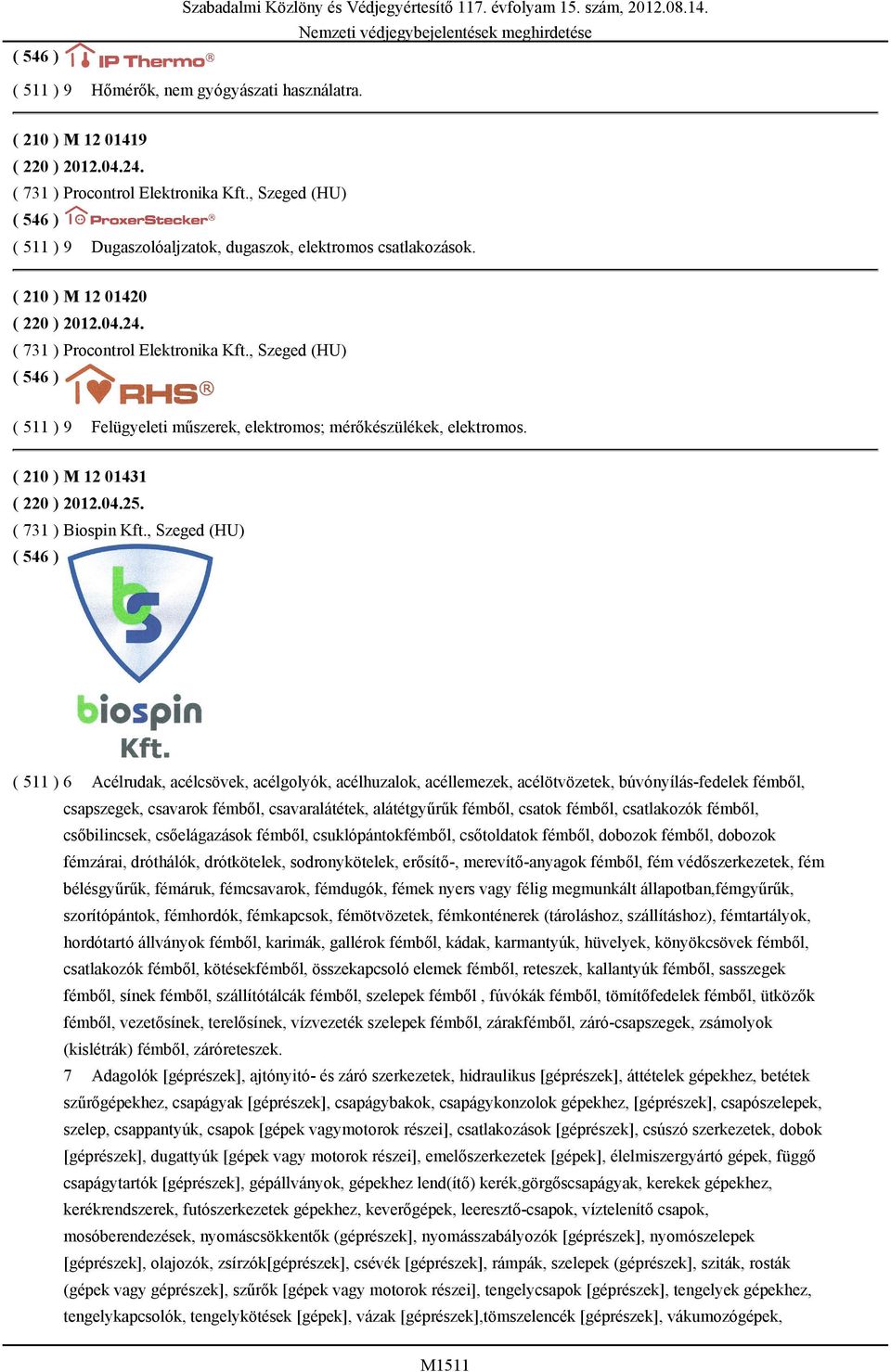 , Szeged (HU) ( 511 ) 9 Felügyeleti műszerek, elektromos; mérőkészülékek, elektromos. ( 210 ) M 12 01431 ( 220 ) 2012.04.25. ( 731 ) Biospin Kft.