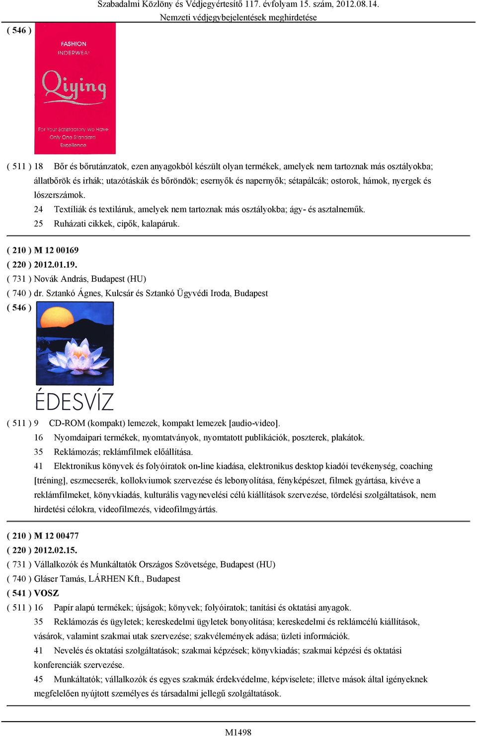 ostorok, hámok, nyergek és lószerszámok. 24 Textíliák és textiláruk, amelyek nem tartoznak más osztályokba; ágy- és asztalneműk. 25 Ruházati cikkek, cipők, kalapáruk. ( 210 ) M 12 00169 ( 220 ) 2012.