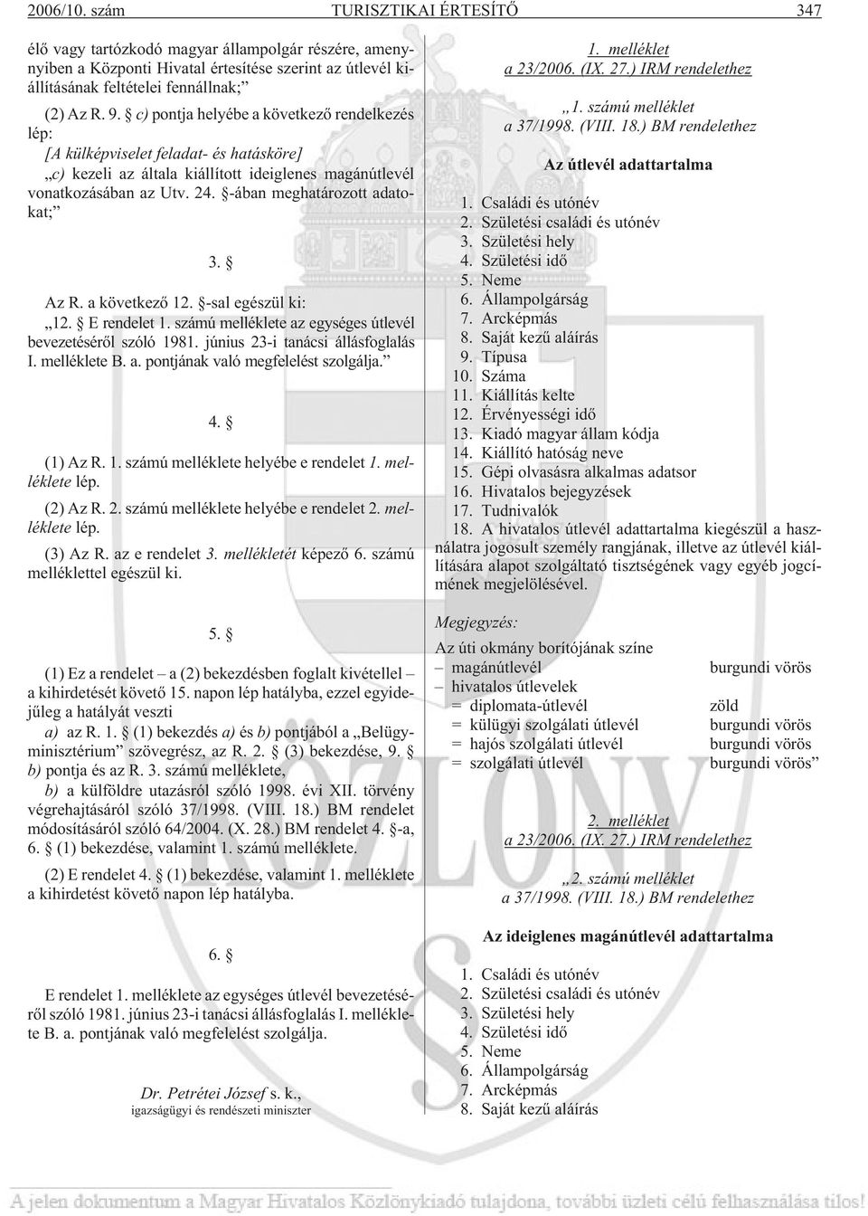 -ában meghatározott adatokat; 3. Az R. a következõ 12. -sal egészül ki: 12. E rendelet 1. számú melléklete az egységes útlevél bevezetésérõl szóló 1981. június 23-i tanácsi állásfoglalás I.