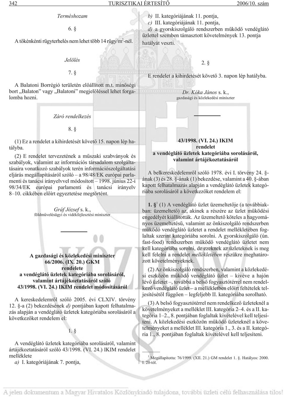 A Balatoni Borrégió területén elõállított m.t. minõségi bort Balaton vagy Balatoni megjelöléssel lehet forgalomba hozni. 2. E rendelet a kihirdetését követõ 3. napon lép hatályba. Dr. Kóka János s. k., gazdasági és közlekedési miniszter Záró rendelkezés 8.