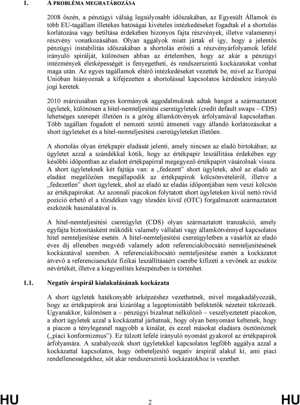 Olyan aggályok miatt jártak el így, hogy a jelentős pénzügyi instabilitás időszakában a shortolás erősíti a részvényárfolyamok lefelé irányuló spirálját, különösen abban az értelemben, hogy az akár a