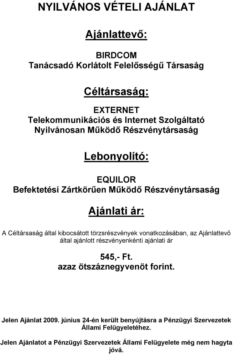 törzsrészvények vonatkozásában, az Ajánlattevı által ajánlott részvényenkénti ajánlati ár 545,- Ft. azaz ötszáznegyvenöt forint. Jelen Ajánlat 2009.