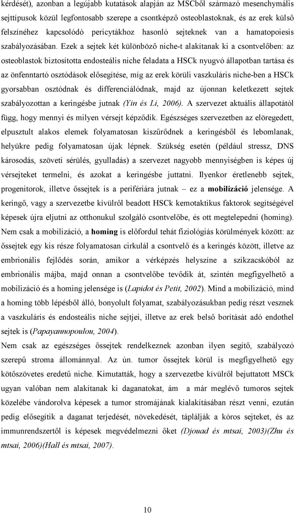 Ezek a sejtek két különböző niche-t alakítanak ki a csontvelőben: az osteoblastok biztosította endosteális niche feladata a HSCk nyugvó állapotban tartása és az önfenntartó osztódások elősegítése,