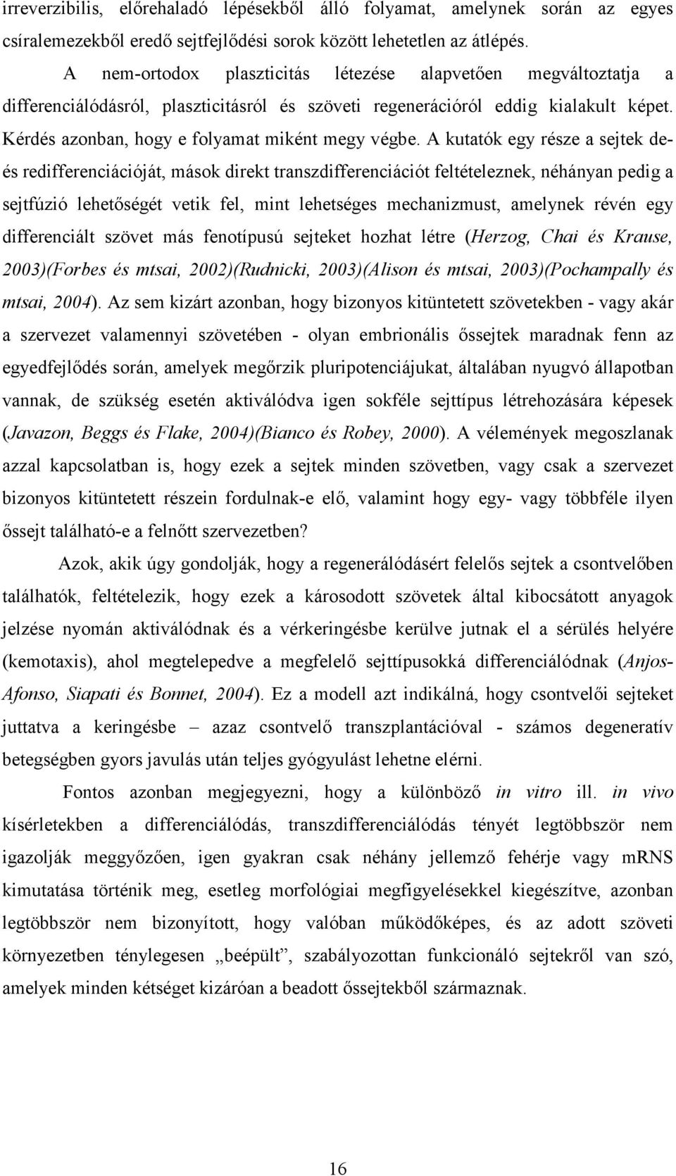 A kutatók egy része a sejtek deés redifferenciációját, mások direkt transzdifferenciációt feltételeznek, néhányan pedig a sejtfúzió lehetőségét vetik fel, mint lehetséges mechanizmust, amelynek révén