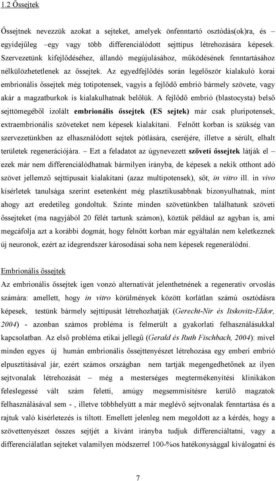 Az egyedfejlődés során legelőször kialakuló korai embrionális őssejtek még totipotensek, vagyis a fejlődő embrió bármely szövete, vagy akár a magzatburkok is kialakulhatnak belőlük.