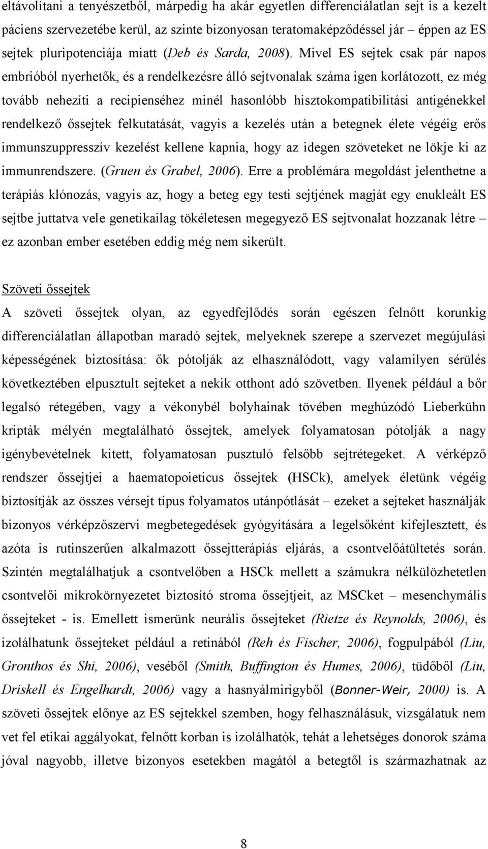 Mivel ES sejtek csak pár napos embrióból nyerhetők, és a rendelkezésre álló sejtvonalak száma igen korlátozott, ez még tovább nehezíti a recipienséhez minél hasonlóbb hisztokompatibilitási