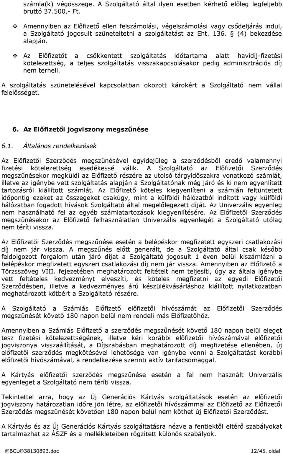 Az Előfizetőt a csökkentett szolgáltatás időtartama alatt havidíj-fizetési kötelezettség, a teljes szolgáltatás visszakapcsolásakor pedig adminisztrációs díj nem terheli.